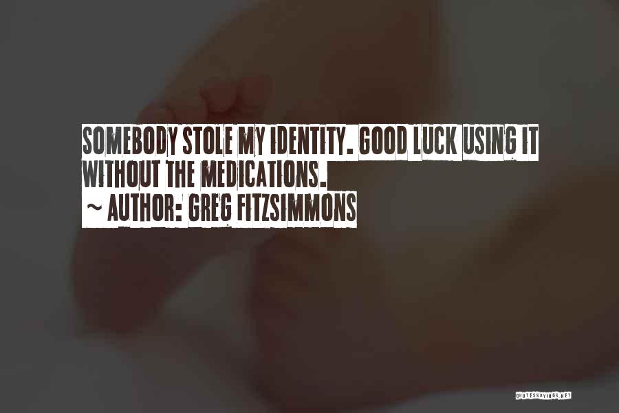 Greg Fitzsimmons Quotes: Somebody Stole My Identity. Good Luck Using It Without The Medications.