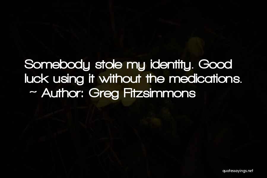 Greg Fitzsimmons Quotes: Somebody Stole My Identity. Good Luck Using It Without The Medications.