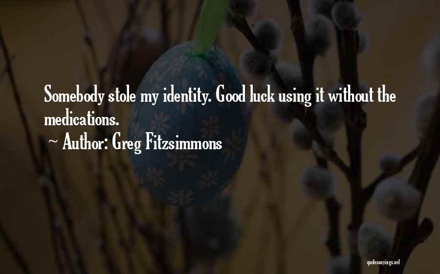 Greg Fitzsimmons Quotes: Somebody Stole My Identity. Good Luck Using It Without The Medications.