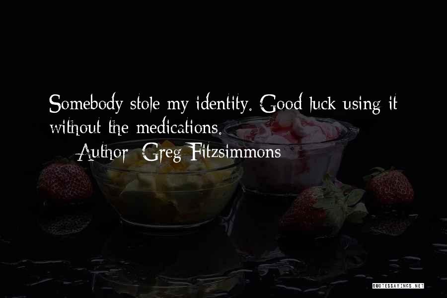 Greg Fitzsimmons Quotes: Somebody Stole My Identity. Good Luck Using It Without The Medications.