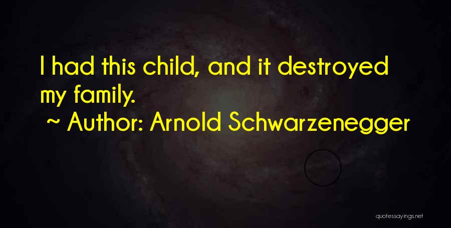 Arnold Schwarzenegger Quotes: I Had This Child, And It Destroyed My Family.