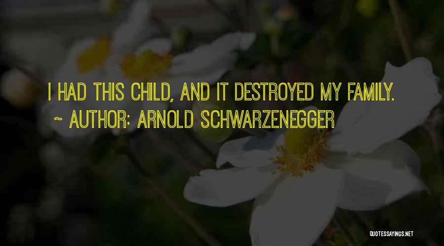 Arnold Schwarzenegger Quotes: I Had This Child, And It Destroyed My Family.