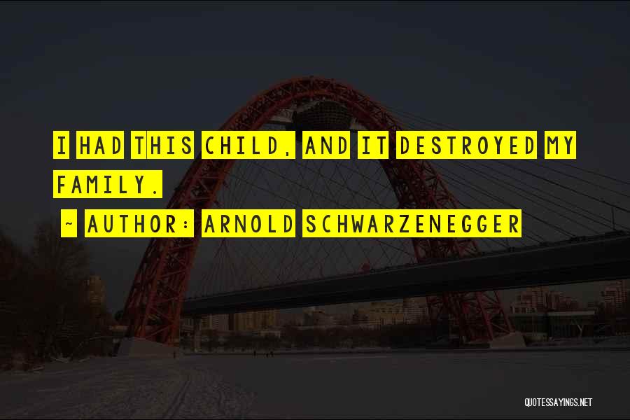 Arnold Schwarzenegger Quotes: I Had This Child, And It Destroyed My Family.