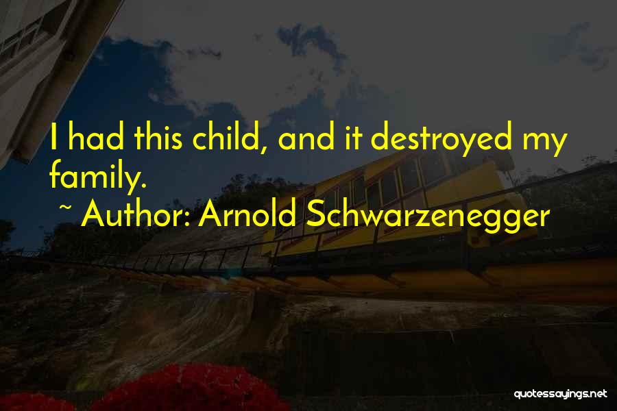 Arnold Schwarzenegger Quotes: I Had This Child, And It Destroyed My Family.