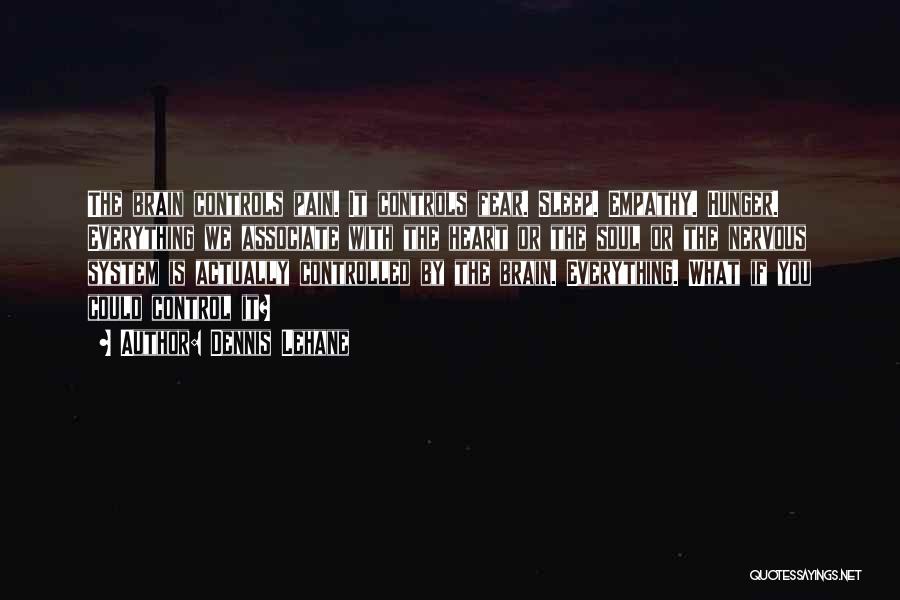 Dennis Lehane Quotes: The Brain Controls Pain. It Controls Fear. Sleep. Empathy. Hunger. Everything We Associate With The Heart Or The Soul Or