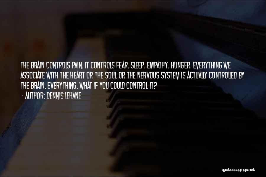 Dennis Lehane Quotes: The Brain Controls Pain. It Controls Fear. Sleep. Empathy. Hunger. Everything We Associate With The Heart Or The Soul Or