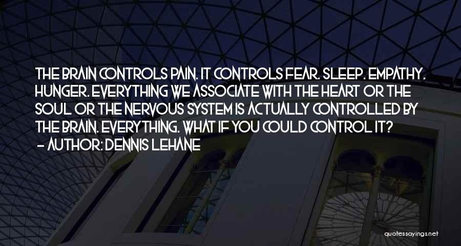 Dennis Lehane Quotes: The Brain Controls Pain. It Controls Fear. Sleep. Empathy. Hunger. Everything We Associate With The Heart Or The Soul Or