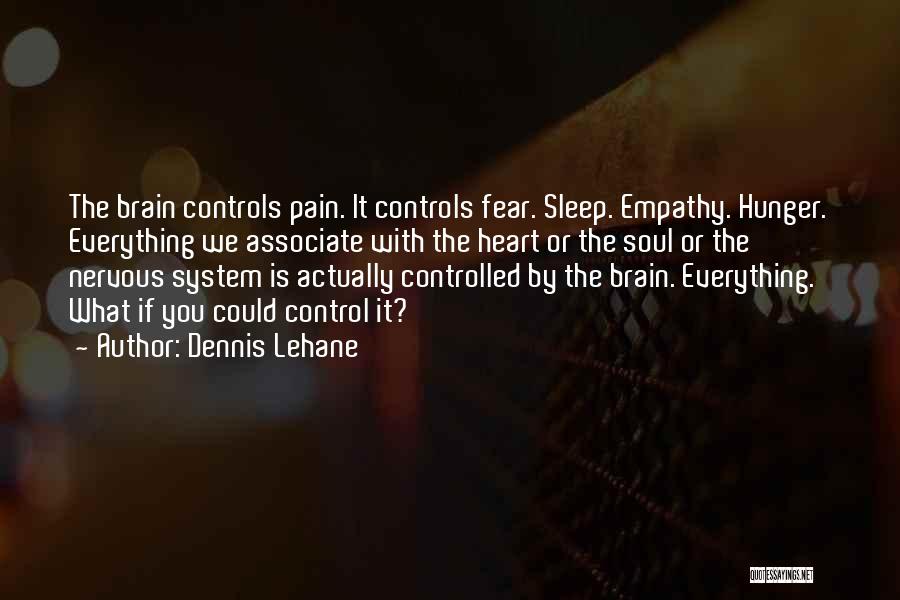 Dennis Lehane Quotes: The Brain Controls Pain. It Controls Fear. Sleep. Empathy. Hunger. Everything We Associate With The Heart Or The Soul Or