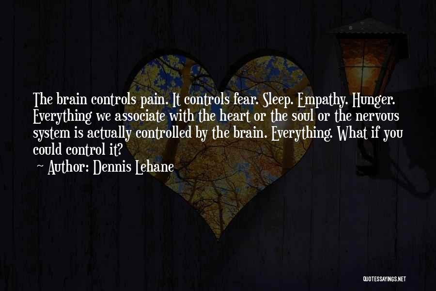 Dennis Lehane Quotes: The Brain Controls Pain. It Controls Fear. Sleep. Empathy. Hunger. Everything We Associate With The Heart Or The Soul Or