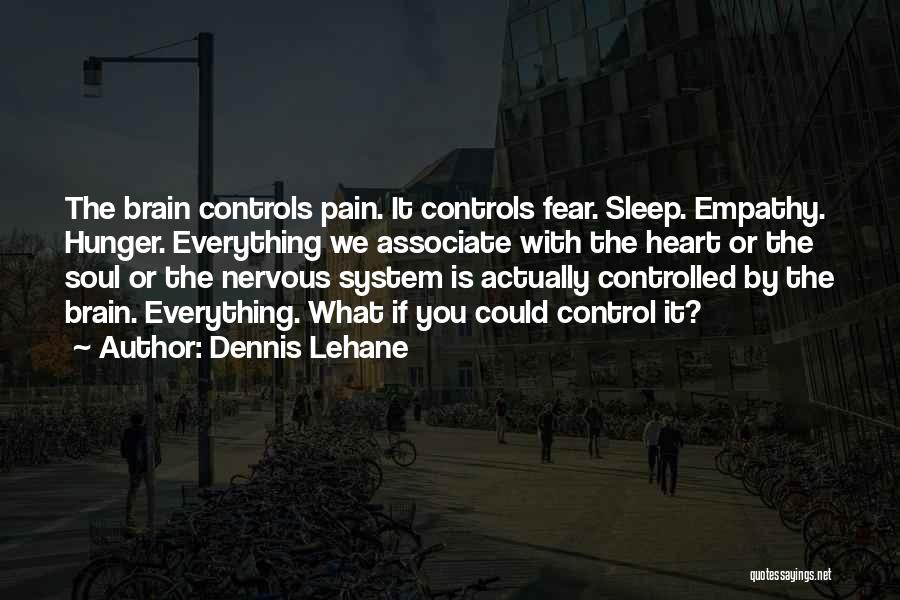 Dennis Lehane Quotes: The Brain Controls Pain. It Controls Fear. Sleep. Empathy. Hunger. Everything We Associate With The Heart Or The Soul Or