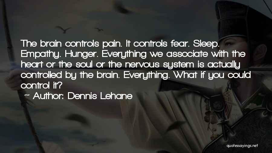 Dennis Lehane Quotes: The Brain Controls Pain. It Controls Fear. Sleep. Empathy. Hunger. Everything We Associate With The Heart Or The Soul Or