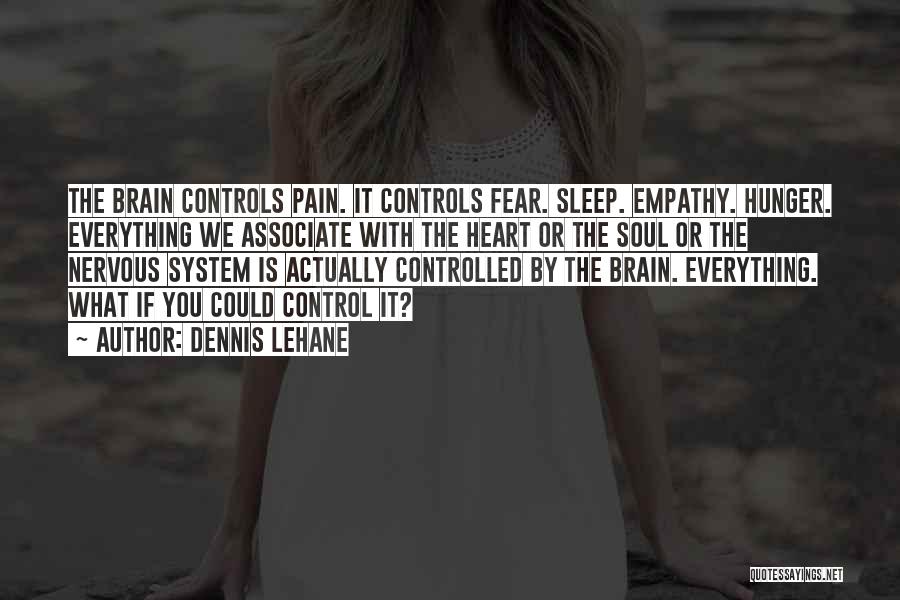 Dennis Lehane Quotes: The Brain Controls Pain. It Controls Fear. Sleep. Empathy. Hunger. Everything We Associate With The Heart Or The Soul Or