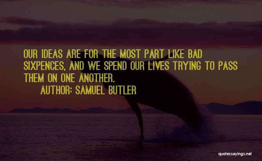 Samuel Butler Quotes: Our Ideas Are For The Most Part Like Bad Sixpences, And We Spend Our Lives Trying To Pass Them On