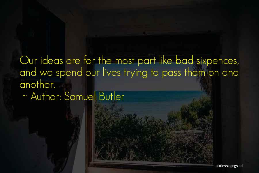 Samuel Butler Quotes: Our Ideas Are For The Most Part Like Bad Sixpences, And We Spend Our Lives Trying To Pass Them On