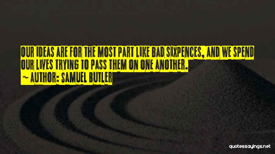 Samuel Butler Quotes: Our Ideas Are For The Most Part Like Bad Sixpences, And We Spend Our Lives Trying To Pass Them On