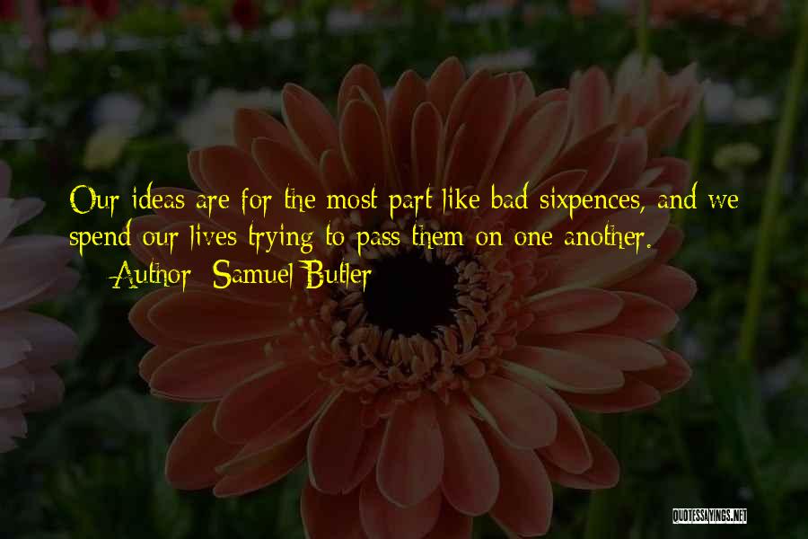 Samuel Butler Quotes: Our Ideas Are For The Most Part Like Bad Sixpences, And We Spend Our Lives Trying To Pass Them On