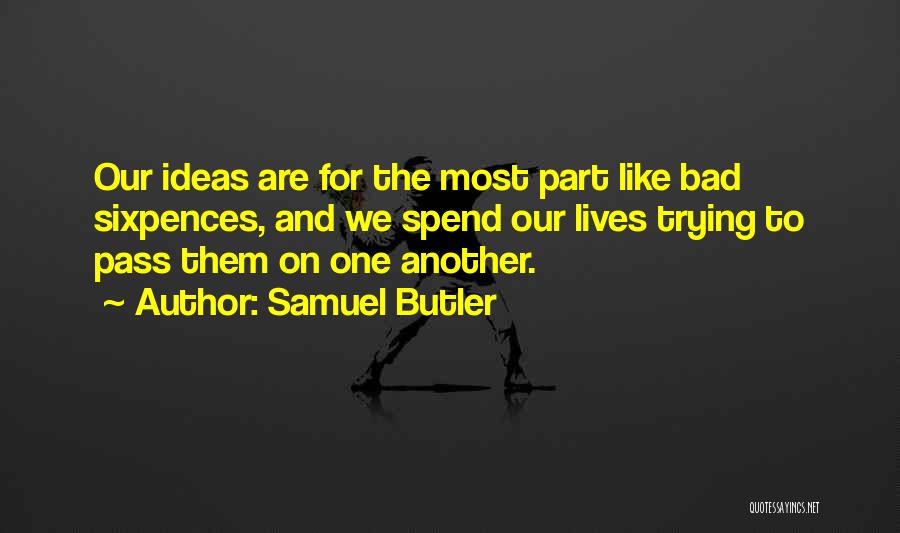 Samuel Butler Quotes: Our Ideas Are For The Most Part Like Bad Sixpences, And We Spend Our Lives Trying To Pass Them On