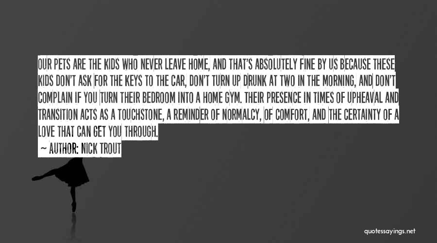 Nick Trout Quotes: Our Pets Are The Kids Who Never Leave Home, And That's Absolutely Fine By Us Because These Kids Don't Ask