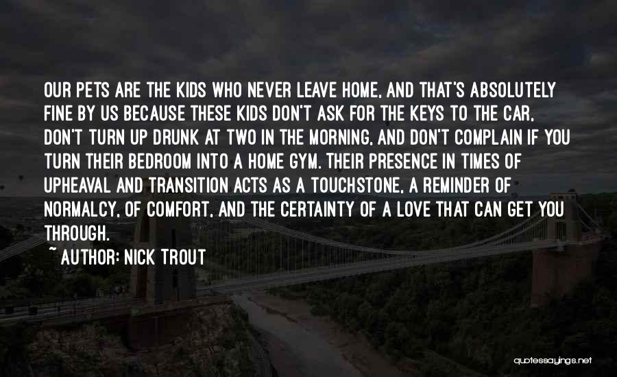 Nick Trout Quotes: Our Pets Are The Kids Who Never Leave Home, And That's Absolutely Fine By Us Because These Kids Don't Ask