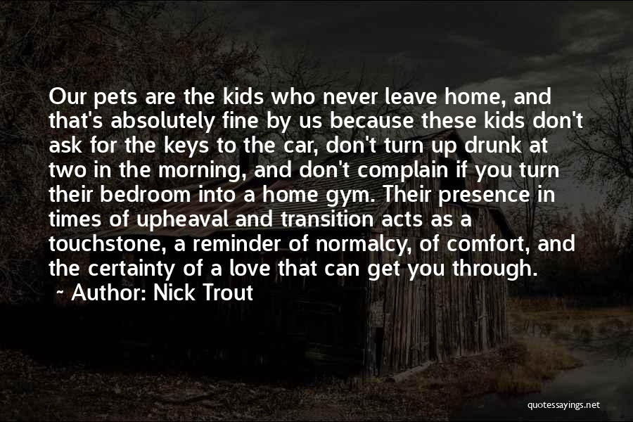 Nick Trout Quotes: Our Pets Are The Kids Who Never Leave Home, And That's Absolutely Fine By Us Because These Kids Don't Ask