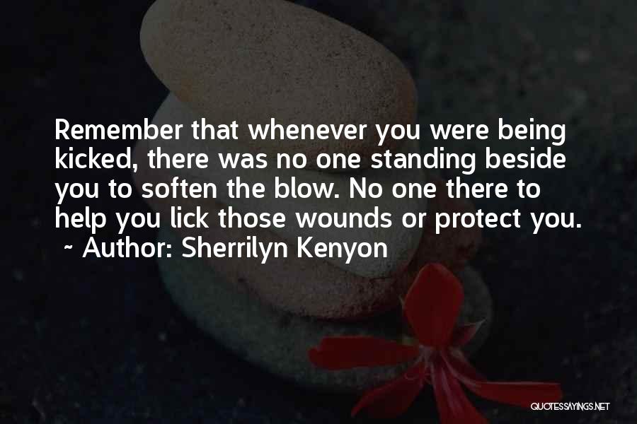 Sherrilyn Kenyon Quotes: Remember That Whenever You Were Being Kicked, There Was No One Standing Beside You To Soften The Blow. No One