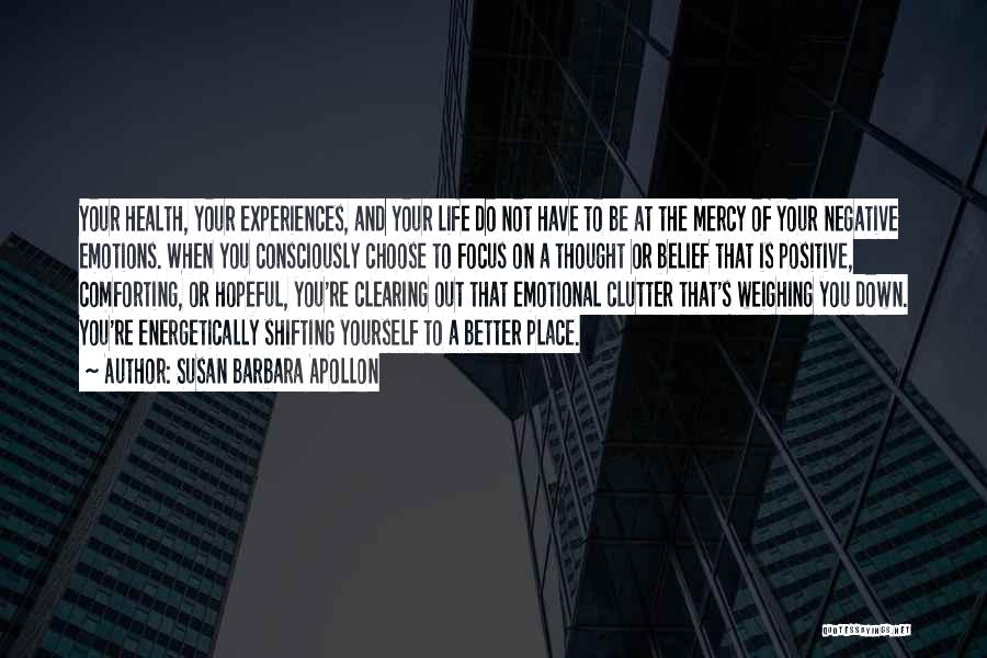 Susan Barbara Apollon Quotes: Your Health, Your Experiences, And Your Life Do Not Have To Be At The Mercy Of Your Negative Emotions. When