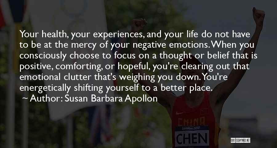 Susan Barbara Apollon Quotes: Your Health, Your Experiences, And Your Life Do Not Have To Be At The Mercy Of Your Negative Emotions. When