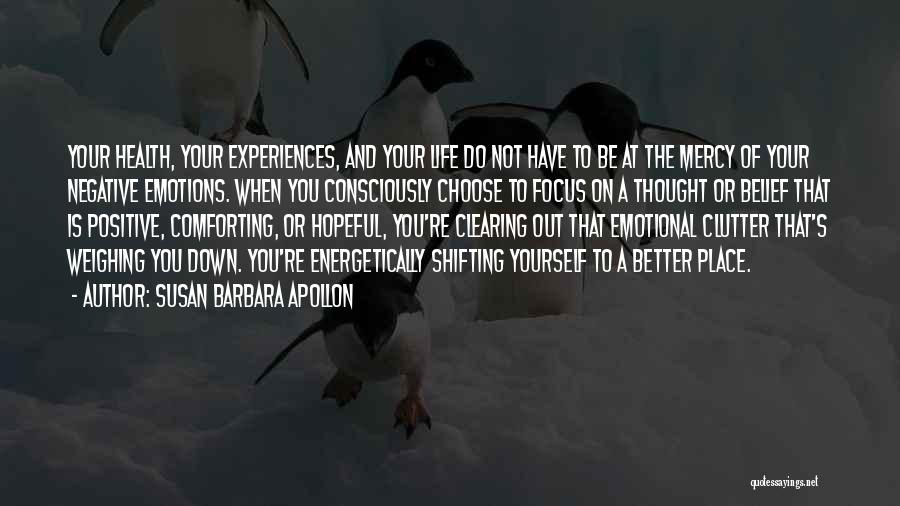 Susan Barbara Apollon Quotes: Your Health, Your Experiences, And Your Life Do Not Have To Be At The Mercy Of Your Negative Emotions. When