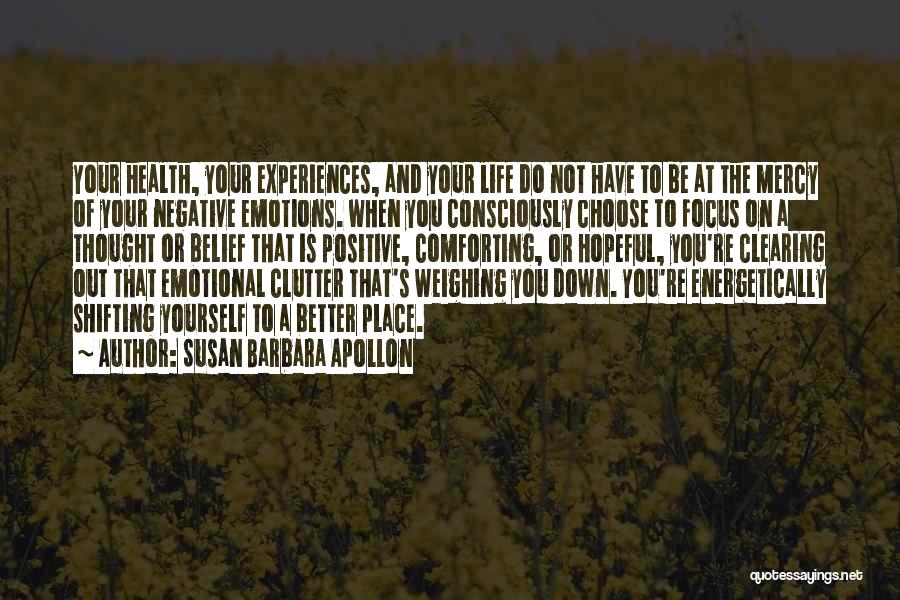 Susan Barbara Apollon Quotes: Your Health, Your Experiences, And Your Life Do Not Have To Be At The Mercy Of Your Negative Emotions. When