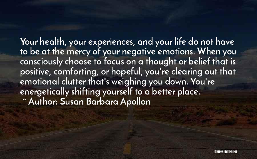 Susan Barbara Apollon Quotes: Your Health, Your Experiences, And Your Life Do Not Have To Be At The Mercy Of Your Negative Emotions. When