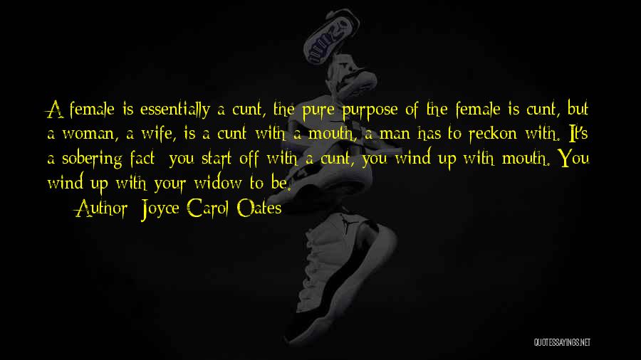 Joyce Carol Oates Quotes: A Female Is Essentially A Cunt, The Pure Purpose Of The Female Is Cunt, But A Woman, A Wife, Is