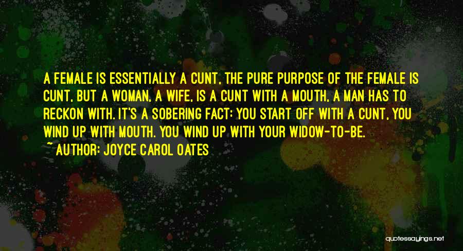 Joyce Carol Oates Quotes: A Female Is Essentially A Cunt, The Pure Purpose Of The Female Is Cunt, But A Woman, A Wife, Is