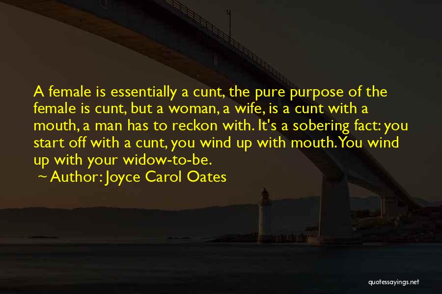 Joyce Carol Oates Quotes: A Female Is Essentially A Cunt, The Pure Purpose Of The Female Is Cunt, But A Woman, A Wife, Is