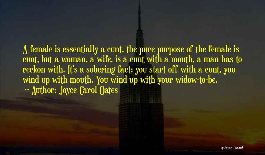 Joyce Carol Oates Quotes: A Female Is Essentially A Cunt, The Pure Purpose Of The Female Is Cunt, But A Woman, A Wife, Is