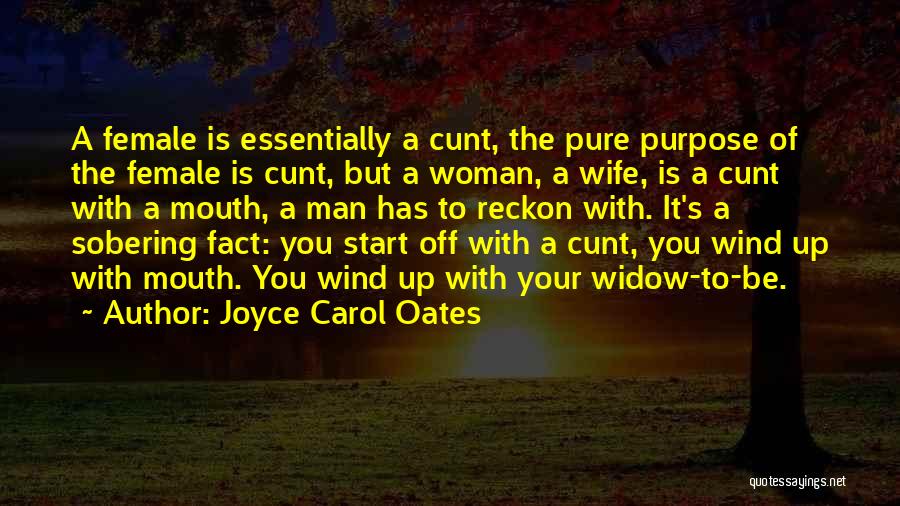 Joyce Carol Oates Quotes: A Female Is Essentially A Cunt, The Pure Purpose Of The Female Is Cunt, But A Woman, A Wife, Is
