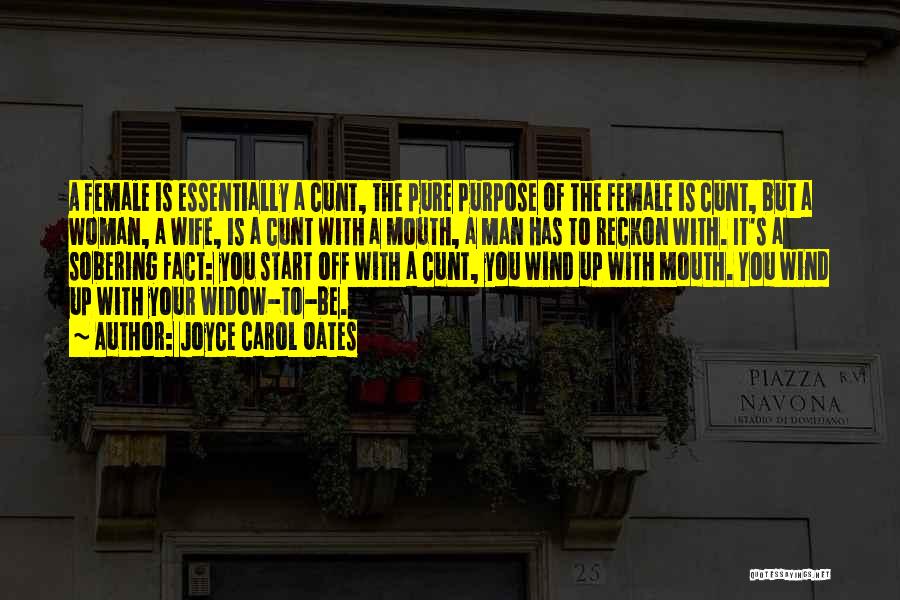 Joyce Carol Oates Quotes: A Female Is Essentially A Cunt, The Pure Purpose Of The Female Is Cunt, But A Woman, A Wife, Is