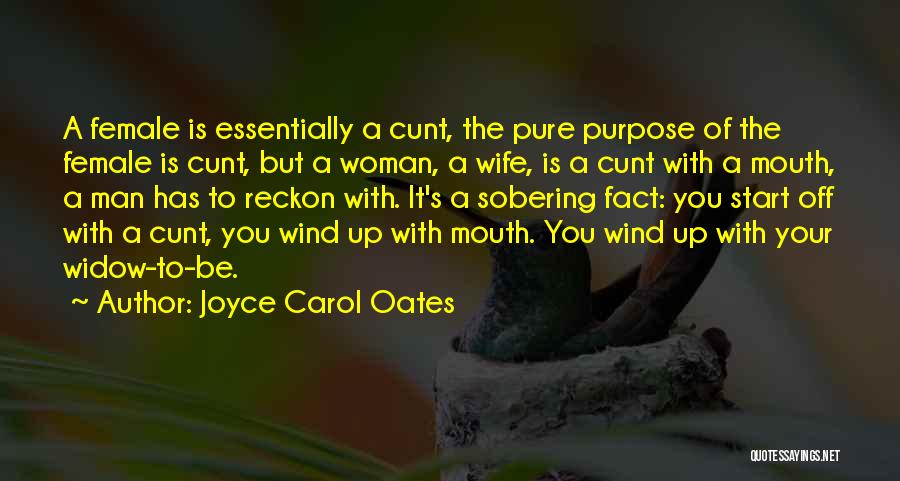 Joyce Carol Oates Quotes: A Female Is Essentially A Cunt, The Pure Purpose Of The Female Is Cunt, But A Woman, A Wife, Is