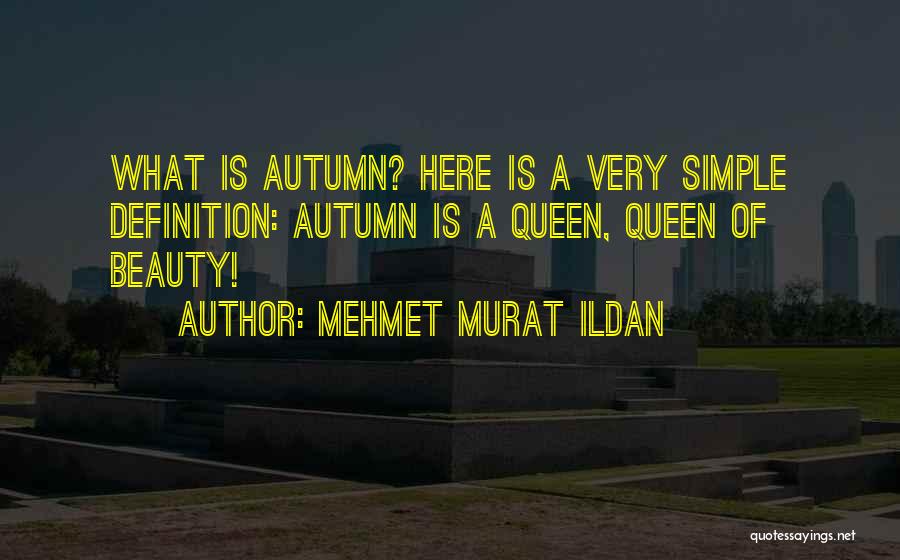 Mehmet Murat Ildan Quotes: What Is Autumn? Here Is A Very Simple Definition: Autumn Is A Queen, Queen Of Beauty!