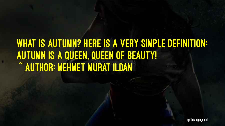 Mehmet Murat Ildan Quotes: What Is Autumn? Here Is A Very Simple Definition: Autumn Is A Queen, Queen Of Beauty!