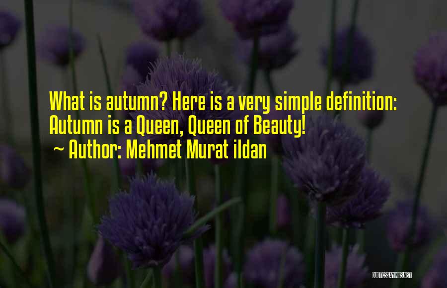 Mehmet Murat Ildan Quotes: What Is Autumn? Here Is A Very Simple Definition: Autumn Is A Queen, Queen Of Beauty!