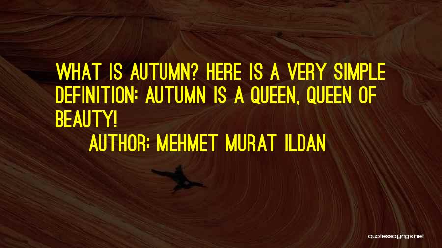 Mehmet Murat Ildan Quotes: What Is Autumn? Here Is A Very Simple Definition: Autumn Is A Queen, Queen Of Beauty!