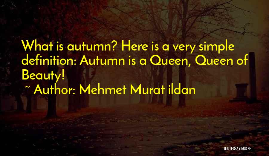 Mehmet Murat Ildan Quotes: What Is Autumn? Here Is A Very Simple Definition: Autumn Is A Queen, Queen Of Beauty!