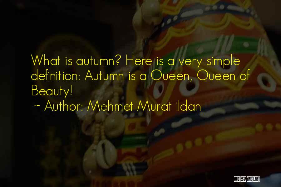 Mehmet Murat Ildan Quotes: What Is Autumn? Here Is A Very Simple Definition: Autumn Is A Queen, Queen Of Beauty!