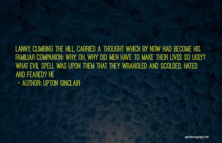 Upton Sinclair Quotes: Lanny, Climbing The Hill, Carried A Thought Which By Now Had Become His Familiar Companion: Why, Oh, Why Did Men
