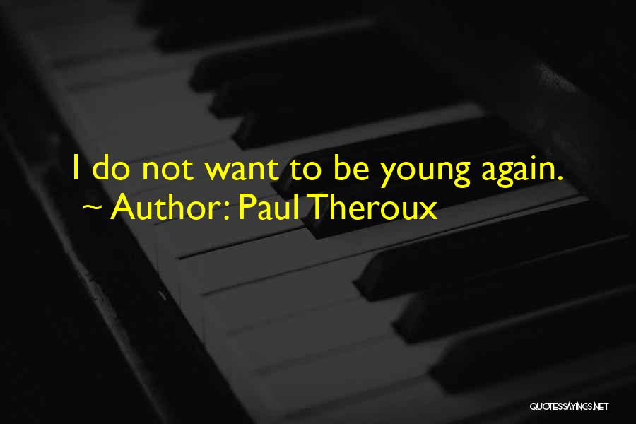 Paul Theroux Quotes: I Do Not Want To Be Young Again.