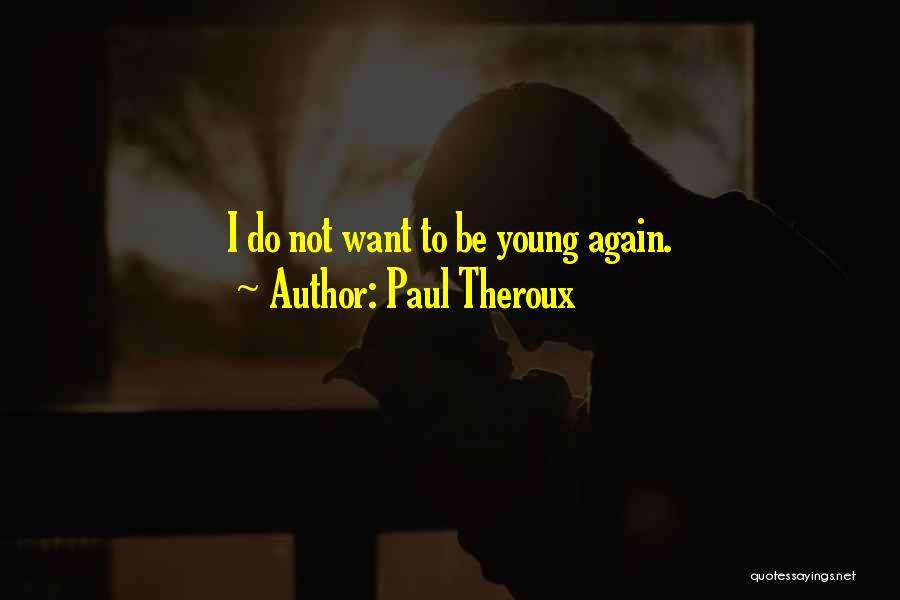 Paul Theroux Quotes: I Do Not Want To Be Young Again.