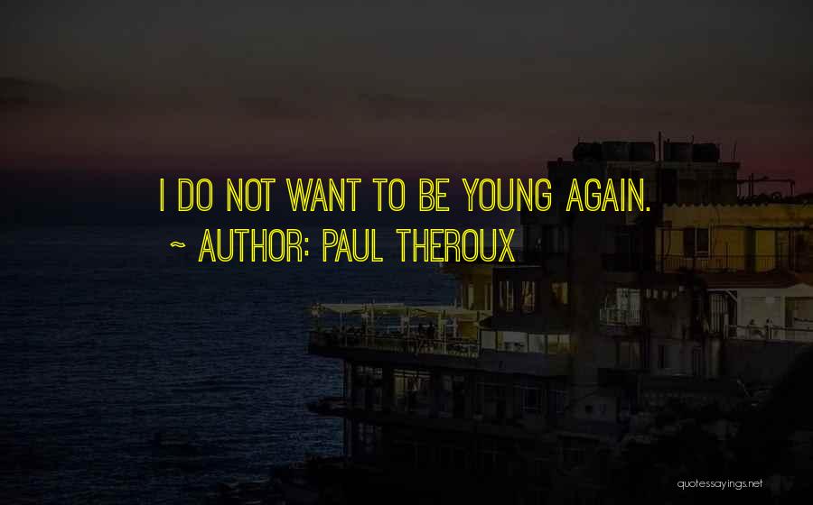 Paul Theroux Quotes: I Do Not Want To Be Young Again.