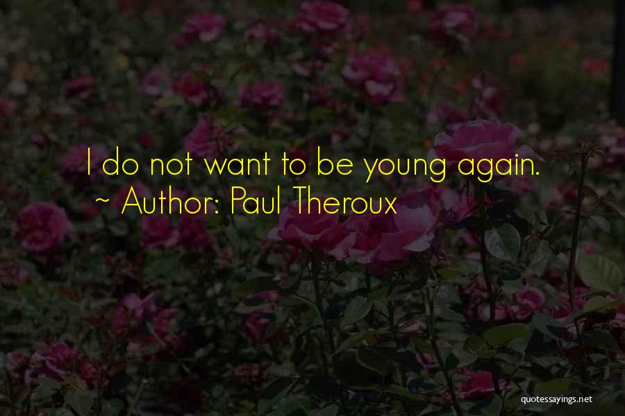 Paul Theroux Quotes: I Do Not Want To Be Young Again.