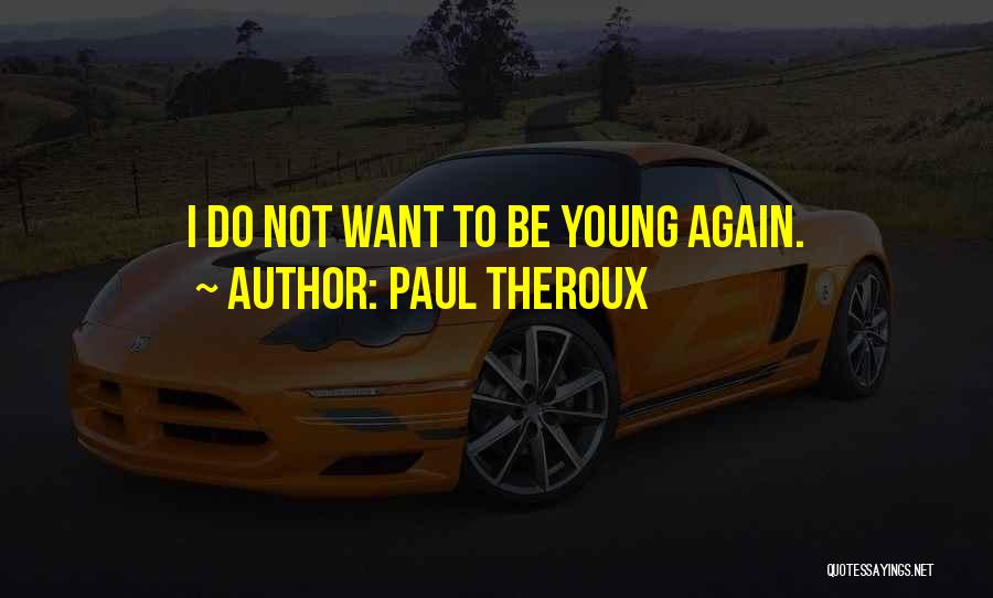 Paul Theroux Quotes: I Do Not Want To Be Young Again.