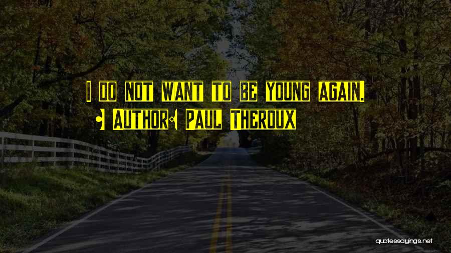 Paul Theroux Quotes: I Do Not Want To Be Young Again.